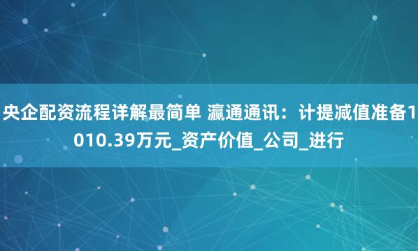 央企配资流程详解最简单 瀛通通讯：计提减值准备1010.39万元_资产价值_公司_进行