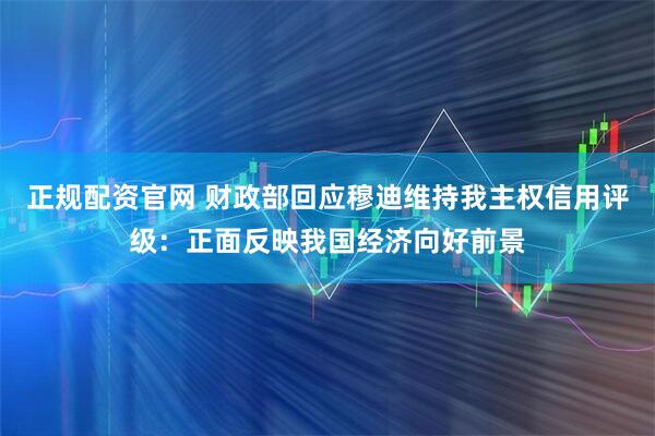 正规配资官网 财政部回应穆迪维持我主权信用评级：正面反映我国经济向好前景