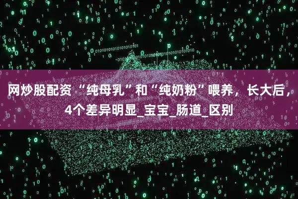 网炒股配资 “纯母乳”和“纯奶粉”喂养，长大后，4个差异明显_宝宝_肠道_区别