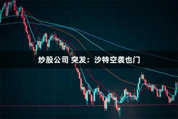 炒股公司 突发：沙特空袭也门